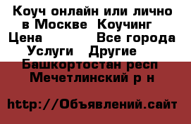 Коуч онлайн или лично в Москве, Коучинг › Цена ­ 2 500 - Все города Услуги » Другие   . Башкортостан респ.,Мечетлинский р-н